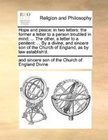 Hope and peace: in two letters: the former a letter to a person troubled in mind; ... The other, a letter to a penitent: ... By a divine, and sincere ... the Church of England, as by law establish'd. 1170719325 Book Cover