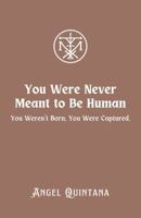 You Were Never Meant to Be Human: You Weren't Born. You Were Captured. (The War on Signal) 197269104X Book Cover
