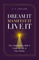 Dream It, Manifest It, Live It: Your Manifestation Book to Create the Life of Your Dreams B0DSRYB6LR Book Cover