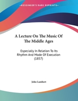 A Lecture on the Music of the Middle Ages: Especially in Relation to Its Rhythm and Mode of Execution 1348115513 Book Cover