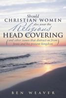 Should Christian Women Also Wear the Religious Head Covering: (And Other Issues That Distract Us from Jesus and His Present Kingdom ) 1490817964 Book Cover