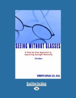 Seeing Without Glasses : A Step-By-Step Approach To Improving Eyesight Naturally
