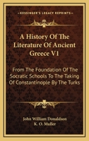A History Of The Literature Of Ancient Greece V1: From The Foundation Of The Socratic Schools To The Taking Of Constantinople By The Turks 1163292540 Book Cover