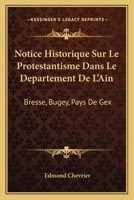 Notice Historique Sur Le Protestantisme Dans Le Departement De L'Ain: Bresse, Bugey, Pays De Gex: Et Lieux Circonvoisins (1883) 1271607921 Book Cover