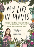 My Life in Plants: Flowers I've Loved, Herbs I've Grown, and Houseplants I've Killed on the Way to Finding Myself 1524859605 Book Cover