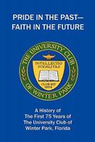 Pride in the Past--Faith in the Future: A History of the First 75 Years of the University Club of Winter Park, Florida 1450266460 Book Cover