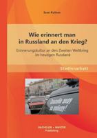 Wie erinnert man in Russland an den Krieg? Erinnerungskultur an den Zweiten Weltkrieg im heutigen Russland 3958201725 Book Cover