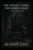 THE WEIGHT I CARRY, THE WORDS I LEAVE: A Collection of Poetry B0FVG411CN Book Cover