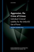 Aggression, the Crime of Crimes: Individual Criminal Liability for the Unlawful Use of Force 0199680426 Book Cover