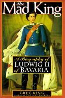 The Mad King: The Life and Times of Ludwig II of Bavaria 1559723629 Book Cover