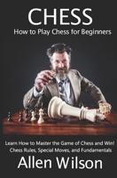 Chess: How to Play Chess for Beginners: Learn How to Master the Game of Chess and Win!: Chess Rules, Special Moves, and Fundamentals B08QS54BBL Book Cover