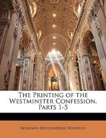 The Printing of the Westminster Confession, Parts 1-5 1356932312 Book Cover