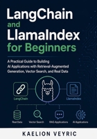 LangChain and LlamaIndex for Beginners: A Practical Guide to Building AI Applications with Retrieval-Augmented Generation, Vector Search, and Real Data B0GYBVXQGM Book Cover