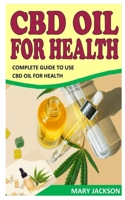 CBD OIL FOR HEALTH: Complete Guide To Use Cbd Oil For Health B09J6THWK4 Book Cover