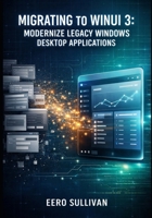 MIGRATING TO WINUI 3: MODERNIZE LEGACY WINDOWS DESKTOP APPLICATIONS: UPGRADE UWP, WPF, AND WINFORMS APPS TO WINDOWS APP SDK WITH FLUENT DESIGN AND MODERN UI CONTROLS B0GHMN2TPT Book Cover