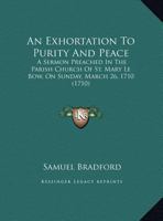 An Exhortation to Purity and Peace: A Sermon Preach'd in the Parish-Church of St. Mary Le Bow, on Sunday March 26. 1710 1354562666 Book Cover