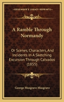 A Ramble Through Normandy: Or Scenes, Characters, And Incidents In A Sketching Excursion Through Calvados 1241489114 Book Cover