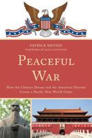 Peaceful War: How the Chinese Dream and the American Destiny Create a New Pacific World Order 0761861866 Book Cover