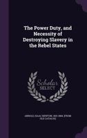Power, duty, and necessity of destroying slavery in the rebel states. Speech of Hon. Isaac N. Arnold, of Illinois, delivered in the House of Representatives, January 6, 1864, The 1359655468 Book Cover