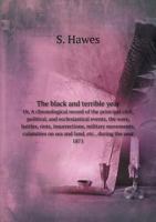 The Black and Terrible Year Or, a Chronological Record of the Principal Civil, Political, and Ecclesiastical Events, the Wars, Battles, Riots, Insurrections, Military Movements, Calamities on Sea and  551890066X Book Cover