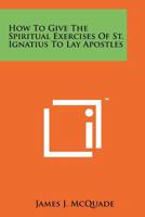 How to Give the Spiritual Exercises of St. Ignatius to Lay Apostles 1258165511 Book Cover
