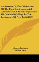 An Account Of The Celebration Of The First Semi-Centennial Anniversary Of The Incorporation Of Columbia College, By The Legislature Of New York (1837) 1141764350 Book Cover