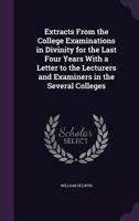 Extracts From the College Examinations in Divinity for the Last Four Years With a Letter to the Lecturers and Examiners in the Several Colleges 1358777055 Book Cover