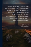 A Letter To A Clergyman Of The Diocese Of Durham [h. Phillpotts] In Answer To His Second Letter To The Author Of The Remarks On The Bishop Of Durham's Charge [by J. Lingard 3 Copies]. 1179044827 Book Cover
