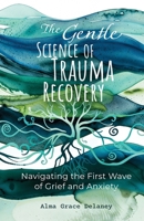The Gentle Science of Trauma Recovery: Navigating The First Wave of Grief and Anxiety 6169462930 Book Cover