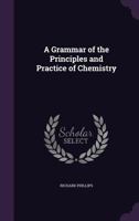 A Grammar of the Principles and Practice of Chemistry 1358696535 Book Cover