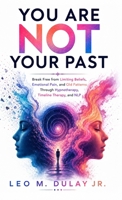 You Are Not Your Past: Break Free from Limiting Beliefs, Emotional Pain, and Old Patterns Through Hypnotherapy, Timeline Therapy, and NLP B0H6NRH978 Book Cover