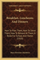 Breakfast, Luncheons and Dinners: How to Plan Them, How to Serve Them, How to Behave at Them: A Book for School and Home B0BRWLB6P8 Book Cover