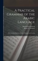 A Practical Grammar of the Arabic Language: With Interlineal Reading Lessons, Dialogues and Vocabul 1015870147 Book Cover