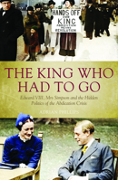 The King Who Had To Go: Edward VIII, Mrs Simpson and the Hidden Politics of the Abdication Crisis 1785903470 Book Cover