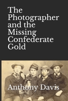 The Photographer and the Missing Confederate Gold 171060560X Book Cover