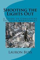 Shooting the Lights Out: A Guide to Consistent Effective Management 1463528450 Book Cover