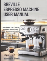 Breville Espresso Machine User Manual: The Ultimate User Guide to Espresso: Step-by-Step Setup, Operation Techniques, Maintenance Tips, ... and Cleaning Hacks for Beginners to Pro B0FHFPRDMJ Book Cover