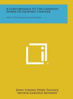 A Concordance to the Complete Works of Geoffrey Chaucer: And to the Romaunt of the Rose 1258598272 Book Cover