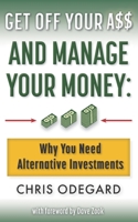 Get off Your A$$ and Manage Your Money: Why You Need Alternative Investments 1737726408 Book Cover