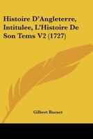 Histoire D’Angleterre, Intitulee, L’Histoire De Son Tems V2 (1727) 1104761459 Book Cover