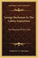 George Buchanan In The Lisbon Inquisition: The Records Of His Trial 1162977477 Book Cover