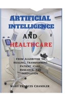 Artificial Intelligence And Healthcare: From Algorithm To Healing, Transforming Patient Care, Research, And Innovation B0DXFVTWLM Book Cover