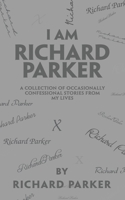 I Am Richard Parker: A Collection of Occasionally Confessional Stories from My Lives 1665794852 Book Cover