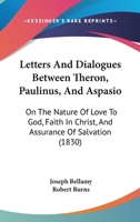 Letters And Dialogues Between Theron, Paulinus, And Aspasio: On The Nature Of Love To God, Faith In Christ, And Assurance Of Salvation 1104257424 Book Cover
