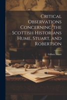 Critical Observations Concerning the Scottish Historians Hume, Stuart, and Robertson 1021913553 Book Cover