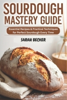 SOURDOUGH MASTERY GUIDE: Essential Recipes & Practical Techniques for Perfect Sourdough Every Time B0F3V48DGL Book Cover