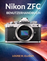 NIKON ZFC BENUTZERHANDBUCH: Ultimatives Schritt-für-Schritt-Handbuch vom Anfänger zum Profi mit Retro-Reglern, Autofokus, 4K-Video und SnapBridge (German Edition) B0GS1G67GF Book Cover