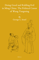 Doing Good and Ridding Evil in Ming China: The Political Career of Wang Yangming 9004280081 Book Cover