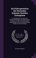 Die Kulturgewachse Der Deutschen Kolonien Und Ihre Erzeugnisse: Fur Studierende Und Lehrer Der Naturwissenschaften, Plantagenbesitzer, Kaufleute Und Alle Freunde Kolonialer Bestrebungen, Nach Dem Gege 1358099219 Book Cover