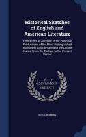 Historical Sketches of English and American Literature: Embracing an Account of the Principal Productions of the Most Distinguished Authors in Great Britain and the United States, From the Earliest to 1146398891 Book Cover